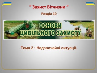 “ Захист Вітчизни ”
Розділ 10
Тема 2 : Надзвичайні ситуації.
 