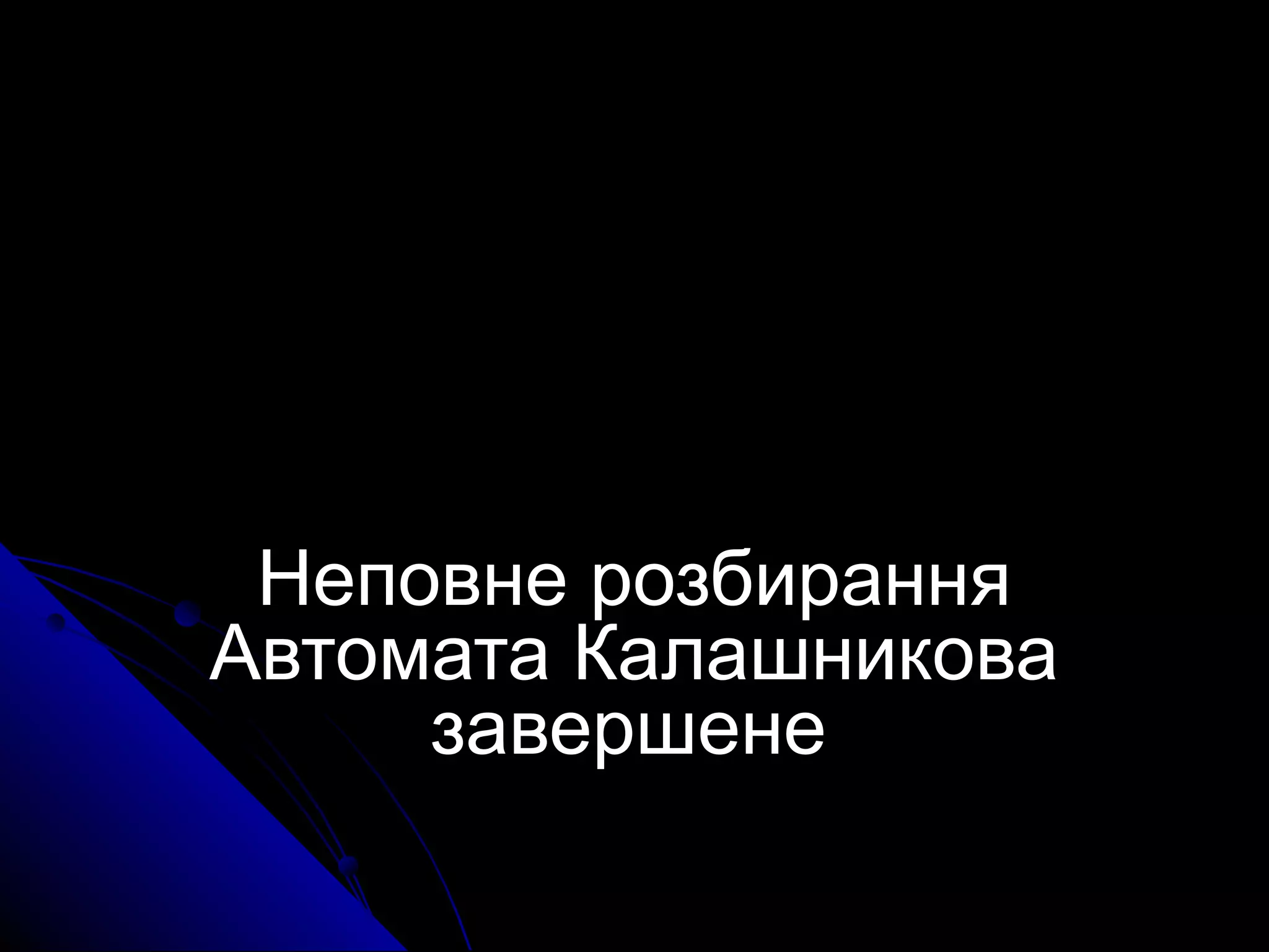 Неповне розбиранняНеповне розбирання
Автомата КалашниковаАвтомата Калашникова
завершенезавершене
 
