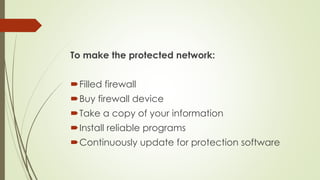 To make the protected network:
Filled firewall
Buy firewall device
Take a copy of your information
Install reliable programs
Continuously update for protection software
 
