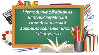 Методичне об'єднання
класних керівників
Новоданилівської
загальноосвітньої школи
І-ІІІступенів
 