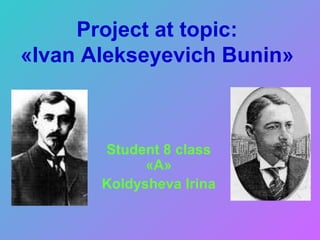Project at topic:
«Ivan Alekseyevich Bunin»
Student 8 class
«A»
Koldysheva Irina
 