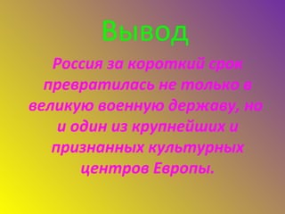 Вывод
Россия за короткий срок
превратилась не только в
великую военную державу, но
и один из крупнейших и
признанных культурных
центров Европы.
 