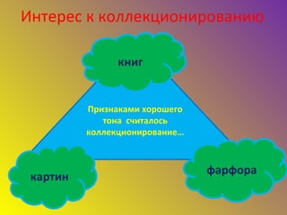 Интерес к коллекционированию
Признаками хорошего
тона считалось
коллекционирование…
картин
фарфора
книг
 