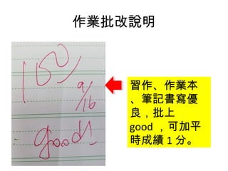 作業批改說明
習作、作業本
、筆記書寫優
良，批上
good ，可加平
時成績 1 分。
 