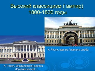 Высокий классицизм ( ампир)Высокий классицизм ( ампир)
1800-1830 годы1800-1830 годы
К. Росси, Михайловский дворецК. Росси, Михайловский дворец
(Русский музей)(Русский музей)
К. Росси, здание Главного штабаК. Росси, здание Главного штаба
 