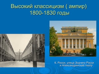 Высокий классицизм ( ампир)Высокий классицизм ( ампир)
1800-1830 годы1800-1830 годы
К. Росси, улица Зодчего РоссиК. Росси, улица Зодчего Росси
и Александринский театри Александринский театр
 