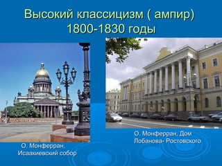 Высокий классицизм ( ампир)Высокий классицизм ( ампир)
1800-1830 годы1800-1830 годы
О. Монферран,О. Монферран,
Исаакиевский соборИсаакиевский собор
О. Монферран, ДомО. Монферран, Дом
Лобанова- РостовскогоЛобанова- Ростовского
 