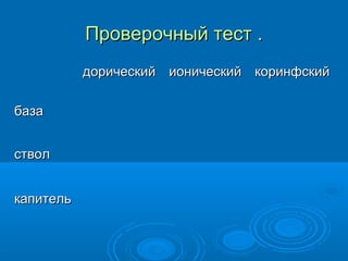 Проверочный тестПроверочный тест ..
дорическийдорический ионическийионический коринфскийкоринфский
базабаза
стволствол
капителькапитель
 