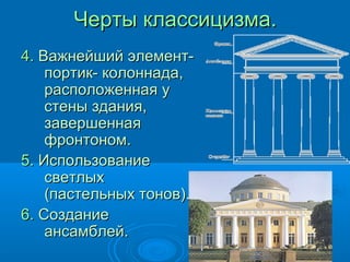 Черты классицизма.Черты классицизма.
4.4. Важнейший элемент-Важнейший элемент-
портик- колоннада,портик- колоннада,
расположенная урасположенная у
стены здания,стены здания,
завершеннаязавершенная
фронтоном.фронтоном.
5.5. ИспользованиеИспользование
светлыхсветлых
(пастельных тонов).(пастельных тонов).
6.6. СозданиеСоздание
ансамблей.ансамблей.
 