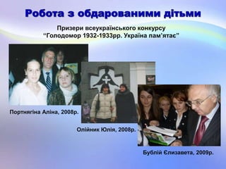 Призери всеукраїнського конкурсу
“Голодомор 1932-1933рр. Україна пам’ятає”
Портнягіна Аліна, 2008р.
Олійник Юлія, 2008р.
Бублій Єлизавета, 2009р.
 