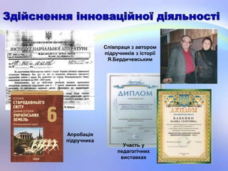 Апробація
підручника
Участь у
педагогічних
виставках
Співпраця з автором
підручників з історії
Я.Бердичевським
 