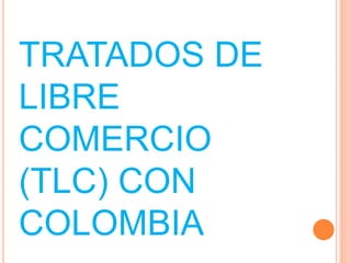 TRATADOS DE
LIBRE
COMERCIO
(TLC) CON
COLOMBIA
 