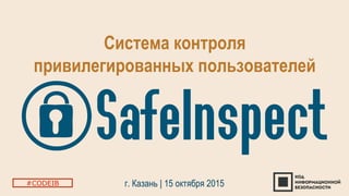 Система контроля
привилегированных пользователей
г. Казань | 15 октября 2015#CODEIB
 