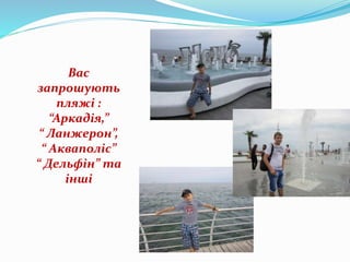 Вас
запрошують
пляжі :
“Аркадія,”
“ Ланжерон”,
“ Акваполіс”
“ Дельфін” та
інші
 