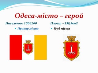 Одеса-місто – герой
Населення 1008200 Площа – 236,9км2
 Прапор міста  Герб міста
 