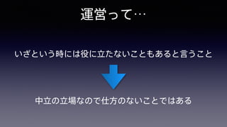 運営って…
いざという時には役に立たないこともあると言うこと
中立の立場なので仕方のないことではある
 