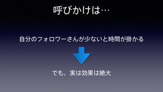 呼びかけは…
自分のフォロワーさんが少ないと時間が掛かる
でも、実は効果は絶大
 