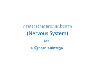การตรวจร่างกายระบบประสาท
(Nervous System)
โดย
อ.ณัฐกฤตา วงค์ตระกูล
 