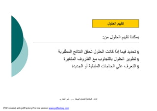 ‫اﻟﺼﻠﺒﺔ‬ ‫ﻟﻠﻨﻔﺎﯾﺎت‬ ‫اﻟﻤﺘﻜﺎﻣﻠﺔ‬ ‫اﻹدارة‬-‫م‬.‫اﻟﺒﺨﺎري‬ ‫أﻣﯿﺮ‬
‫ﻣﻦ‬ ‫اﻟﺤﻠﻮل‬ ‫ﺗﻘﯿﯿﻢ‬ ‫ﯾﻤﻜﻨﻨﺎ‬:
§‫اﻟﻤﻄﻠﻮﺑﺔ‬ ‫اﻟﻨﺘﺎﺋﺞ‬ ‫ﺗﺤﻘﻖ‬ ‫اﻟﺤﻠﻮل‬ ‫ﻛﺎﻧﺖ‬ ‫إذا‬ ‫ﻓﯿﻤﺎ‬ ‫ﺗﺤﺪﯾﺪ‬
§‫اﻟﻤﺘﻐﯿﺮة‬ ‫اﻟﻈﺮوف‬ ‫ﻣﻊ‬ ‫ﺑﺎﻟﺘﺠﺎوب‬ ‫اﻟﺤﻠﻮل‬ ‫ﺗﻄﻮﯾﺮ‬
§‫اﻟﺠﺪﯾﺪة‬ ‫أو‬ ‫اﻟﻤﺘﺒﻘﯿﺔ‬ ‫اﻟﺤﺎﺟﺎت‬ ‫ﻋﻠﻰ‬ ‫اﻟﺘﻌﺮف‬
‫اﻟﺤﻠﻮل‬ ‫ﺗﻘﯿﯿﻢ‬
PDF created with pdfFactory Pro trial version www.pdffactory.com
 