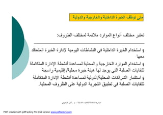 ‫اﻟﺼﻠﺒﺔ‬ ‫ﻟﻠﻨﻔﺎﯾﺎت‬ ‫اﻟﻤﺘﻜﺎﻣﻠﺔ‬ ‫اﻹدارة‬-‫م‬.‫اﻟﺒﺨﺎري‬ ‫أﻣﯿﺮ‬
‫اﻟﻈﺮوف‬ ‫ﻟﻤﺨﺘﻠﻒ‬ ‫ﻣﻼﺋﻤﺔ‬ ‫اﻟﻤﻮارد‬ ‫أﻧﻮاع‬ ‫ﻣﺨﺘﻠﻒ‬ ‫ﺗﻌﺘﺒﺮ‬:
§‫اﻟﻤﺘﻌ‬ ‫اﻟﺨﺒﺮة‬ ‫ﻹدارة‬ ‫اﻟﯿﻮﻣﯿﺔ‬ ‫اﻟﻨﺸﺎﻃﺎت‬ ‫ﻓﻲ‬ ‫اﻟﺪاﺧﻠﯿﺔ‬ ‫اﻟﺨﺒﺮة‬ ‫اﺳﺘﺨﺪام‬‫ﺎﻗﺪ‬
‫ﻣﻌﮭﺎ‬
§‫اﻟﻤﺘﻜﺎﻣ‬ ‫اﻹدارة‬ ‫أﻧﺸﻄﺔ‬ ‫ﻟﻤﺴﺎﻋﺪة‬ ‫واﻟﻤﺤﻠﯿﺔ‬ ‫اﻟﺨﺎرﺟﯿﺔ‬ ‫اﻟﻤﻮارد‬ ‫اﺳﺘﺨﺪام‬‫ﻠﺔ‬
‫ﻣﺤﻠﯿﺔ‬ ‫ﺧﺒﺮة‬ ‫ھﯿﺌﺔ‬ ‫ﻟﮭﺎ‬ ‫ﯾﻮﺟﺪ‬ ‫اﻟﺘﻲ‬ ‫اﻟﺼﻠﺒﺔ‬ ‫ﻟﻠﻨﻔﺎﯾﺎت‬/‫راﺳﺨﺔ‬ ‫إﻗﻠﯿﻤﯿﺔ‬
§‫اﻟﻤﺤﻠﯿﺔ‬ ‫اﻟﺸﺮاﻛﺎت‬ ‫اﺳﺘﺜﻤﺎر‬/‫اﻟﺪوﻟ‬‫ﯿﺔ‬‫اﻟﻤﺘﻜﺎﻣﻠﺔ‬ ‫اﻹدارة‬ ‫أﻧﺸﻄﺔ‬ ‫ﻟﻤﺴﺎﻋﺪة‬
‫اﻟﺘﺠﺮﺑﺔ‬ ‫ﺗﻄﺒﯿﻖ‬ ‫ﻓﻲ‬ ‫اﻟﺼﻠﺒﺔ‬ ‫ﻟﻠﻨﻔﺎﯾﺎت‬‫اﻟﺪوﻟﯿﺔ‬‫اﻟﻈﺮوف‬ ‫ﻋﻠﻰ‬‫اﻟﻤﺤﻠﯿﺔ‬.
‫واﻟﺨﺎرﺟﯿﺔ‬ ‫اﻟﺪاﺧﻠﯿﺔ‬ ‫اﻟﺨﺒﺮة‬ ‫ﺗﻮﻇﻒ‬ ‫ﻣﺘﻰ‬‫واﻟﺪوﻟﯿﺔ‬
PDF created with pdfFactory Pro trial version www.pdffactory.com
 