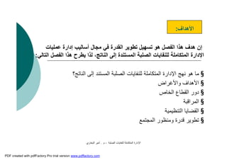 ‫اﻟﺼﻠﺒﺔ‬ ‫ﻟﻠﻨﻔﺎﯾﺎت‬ ‫اﻟﻤﺘﻜﺎﻣﻠﺔ‬ ‫اﻹدارة‬-‫م‬.‫اﻟﺒﺨﺎري‬ ‫أﻣﯿﺮ‬
‫اﻷھﺪاف‬:
‫إ‬‫ﻋﻤﻠﯿﺎ‬ ‫إدارة‬ ‫أﺳﺎﻟﯿﺐ‬ ‫ﻣﺠﺎل‬ ‫ﻓﻲ‬ ‫اﻟﻘﺪرة‬ ‫ﺗﻄﻮﯾﺮ‬ ‫ﺗﺴﮭﯿﻞ‬ ‫ھﻮ‬ ‫اﻟﻔﺼﻞ‬ ‫ھﺬا‬ ‫ھﺪف‬ ‫ن‬‫ت‬
‫ﯾﻄﺮح‬ ‫ﻟﺬا‬ ،‫اﻟﻨﺎﺗﺞ‬ ‫إﻟﻰ‬ ‫اﻟﻤﺴﺘﻨﺪة‬ ‫اﻟﺼﻠﺒﺔ‬ ‫ﻟﻠﻨﻔﺎﯾﺎت‬ ‫اﻟﻤﺘﻜﺎﻣﻠﺔ‬ ‫اﻹدارة‬‫اﻟﺘﺎﻟﻲ‬ ‫اﻟﻔﺼﻞ‬ ‫ھﺬا‬:
§‫اﻟﻨﺎﺗﺞ؟‬ ‫إﻟﻰ‬ ‫اﻟﻤﺴﺘﻨﺪ‬ ‫اﻟﺼﻠﺒﺔ‬ ‫ﻟﻠﻨﻔﺎﯾﺎت‬ ‫اﻟﻤﺘﻜﺎﻣﻠﺔ‬ ‫اﻹدارة‬ ‫ﻧﮭﺞ‬ ‫ھﻮ‬ ‫ﻣﺎ‬
§‫واﻷﻏﺮاض‬ ‫اﻷھﺪاف‬
§‫دور‬‫اﻟﺨﺎص‬ ‫اﻟﻘﻄﺎع‬
§‫اﻟﻤﺮاﻗﺒﺔ‬
§‫اﻟﺘﻨﻈﯿﻤﯿﺔ‬ ‫اﻟﻘﻀﺎﯾﺎ‬
§‫اﻟﻤﺠﺘﻤﻊ‬ ‫وﻣﻨﻈﻮر‬ ‫ﻗﺪرة‬ ‫ﺗﻄﻮﯾﺮ‬
PDF created with pdfFactory Pro trial version www.pdffactory.com
 