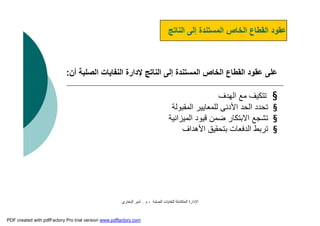 ‫اﻟﺼﻠﺒﺔ‬ ‫ﻟﻠﻨﻔﺎﯾﺎت‬ ‫اﻟﻤﺘﻜﺎﻣﻠﺔ‬ ‫اﻹدارة‬-‫م‬.‫اﻟﺒﺨﺎري‬ ‫أﻣﯿﺮ‬
‫اﻟﻨﺎﺗﺞ‬ ‫إﻟﻰ‬ ‫اﻟﻤﺴﺘﻨﺪة‬ ‫اﻟﺨﺎص‬ ‫اﻟﻘﻄﺎع‬ ‫ﻋﻘﻮد‬
‫اﻟﺼﻠﺒﺔ‬ ‫اﻟﻨﻔﺎﯾﺎت‬ ‫ﻹدارة‬ ‫اﻟﻨﺎﺗﺞ‬ ‫إﻟﻰ‬ ‫اﻟﻤﺴﺘﻨﺪة‬ ‫اﻟﺨﺎص‬ ‫اﻟﻘﻄﺎع‬ ‫ﻋﻘﻮد‬ ‫ﻋﻠﻰ‬‫أن‬:
§‫اﻟﮭﺪف‬ ‫ﻣﻊ‬ ‫ﺗﺘﻜﯿﻒ‬
§‫اﻟﻤﻘﺒﻮﻟﺔ‬ ‫ﻟﻠﻤﻌﺎﯾﯿﺮ‬ ‫اﻷدﻧﻰ‬ ‫اﻟﺤﺪ‬ ‫ﺗﺤﺪد‬
§‫اﻟﻤﯿﺰاﻧﯿﺔ‬ ‫ﻗﯿﻮد‬ ‫ﺿﻤﻦ‬ ‫اﻻﺑﺘﻜﺎر‬ ‫ﺗﺸﺠﻊ‬
§‫اﻷھﺪاف‬ ‫ﺑﺘﺤﻘﯿﻖ‬ ‫اﻟﺪﻓﻌﺎت‬ ‫ﺗﺮﺑﻂ‬
PDF created with pdfFactory Pro trial version www.pdffactory.com
 