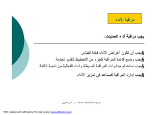 ‫اﻟﺼﻠﺒﺔ‬ ‫ﻟﻠﻨﻔﺎﯾﺎت‬ ‫اﻟﻤﺘﻜﺎﻣﻠﺔ‬ ‫اﻹدارة‬-‫م‬.‫اﻟﺒﺨﺎري‬ ‫أﻣﯿﺮ‬
‫اﻷداء‬ ‫ﻣﺮاﻗﺒﺔ‬
‫اﻟﻌﻤﻠﯿﺎت‬ ‫أداء‬ ‫ﻣﺮاﻗﺒﺔ‬ ‫ﯾﺠﺐ‬:
§‫ﻟﻠﻘﯿﺎس‬ ‫ﻗﺎﺑﻠﺔ‬ ‫اﻷداء‬ ‫أﻏﺮاض‬ ‫ﺗﻜﻮن‬ ‫أن‬ ‫ﯾﺠﺐ‬
§‫اﻟﺨﺪﻣﺔ‬ ‫ﻟﺘﻘﺪﯾﻢ‬ ‫اﻟﺘﺨﻄﯿﻂ‬ ‫ﻣﻦ‬ ‫ﻛﺠﺰء‬ ‫ﻟﻠﻤﺮاﻗﺒﺔ‬ ‫ﻗﺎﻋﺪة‬ ‫وﺿﻊ‬ ‫ﯾﺠﺐ‬
§‫اﻟﻜﻠﻔ‬ ‫ﻧﺎﺣﯿﺔ‬ ‫ﻣﻦ‬ ‫اﻟﻔﻌﺎﻟﯿﺔ‬ ‫وذات‬ ‫اﻟﺒﺴﯿﻄﺔ‬ ‫اﻟﻤﺮاﻗﺒﺔ‬ ‫ﻣﺆﺷﺮات‬ ‫اﺳﺘﺨﺪام‬ ‫ﯾﺠﺐ‬‫ﺔ‬
§‫اﻷداء‬ ‫ﺗﻌﺰﯾﺰ‬ ‫ﻓﻲ‬ ‫ﻛﻤﺴﺎﻋﺪ‬ ‫اﻟﻤﺮاﻗﺒﺔ‬ ‫إدارة‬ ‫ﯾﺠﺐ‬
PDF created with pdfFactory Pro trial version www.pdffactory.com
 