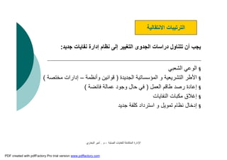 ‫اﻟﺼﻠﺒﺔ‬ ‫ﻟﻠﻨﻔﺎﯾﺎت‬ ‫اﻟﻤﺘﻜﺎﻣﻠﺔ‬ ‫اﻹدارة‬-‫م‬.‫اﻟﺒﺨﺎري‬ ‫أﻣﯿﺮ‬
‫ﺟﺪﯾﺪ‬ ‫ﻧﻔﺎﯾﺎت‬ ‫إدارة‬ ‫ﻧﻈﺎم‬ ‫إﻟﻰ‬ ‫اﻟﺘﻐﯿﯿﺮ‬ ‫اﻟﺠﺪوى‬ ‫دراﺳﺎت‬ ‫ﺗﺘﻨﺎول‬ ‫أن‬ ‫ﯾﺠﺐ‬:
§‫اﻟﺸﻌﺒﻲ‬ ‫اﻟﻮﻋﻲ‬
§‫اﻟﺠﺪﯾﺪة‬ ‫اﻟﻤﺆﺳﺴﺎﺗﯿﺔ‬ ‫و‬ ‫اﻟﺘﺸﺮﯾﻌﯿﺔ‬ ‫اﻷﻃﺮ‬)‫وأﻧﻈﻤﺔ‬ ‫ﻗﻮاﻧﯿﻦ‬–‫ﻣﺨﺘﺼﺔ‬ ‫إدارات‬(
§‫اﻟﻌﻤﻞ‬ ‫ﻃﺎﻗﻢ‬ ‫رﺻﺪ‬ ‫إﻋﺎدة‬)‫ﻓﺎﺋﻀﺔ‬ ‫ﻋﻤﺎﻟﺔ‬ ‫وﺟﻮد‬ ‫ﺣﺎل‬ ‫ﻓﻲ‬(
§‫اﻟﻨﻔﺎﯾﺎت‬ ‫ﻣﻜﺒﺎت‬ ‫إﻏﻼق‬
§‫ﺟﺪﯾﺪ‬ ‫ﻛﻠﻔﺔ‬ ‫اﺳﺘﺮداد‬ ‫و‬ ‫ﺗﻤﻮﯾﻞ‬ ‫ﻧﻈﺎم‬ ‫إدﺧﺎل‬
‫اﻻﻧﺘﻘﺎﻟﯿﺔ‬ ‫اﻟﺘﺮﺗﯿﺒﺎت‬
PDF created with pdfFactory Pro trial version www.pdffactory.com
 