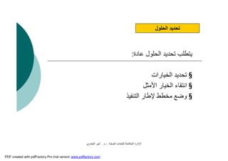 ‫اﻟﺼﻠﺒﺔ‬ ‫ﻟﻠﻨﻔﺎﯾﺎت‬ ‫اﻟﻤﺘﻜﺎﻣﻠﺔ‬ ‫اﻹدارة‬-‫م‬.‫اﻟﺒﺨﺎري‬ ‫أﻣﯿﺮ‬
‫ﻋﺎدة‬ ‫اﻟﺤﻠﻮل‬ ‫ﺗﺤﺪﯾﺪ‬ ‫ﯾﺘﻄﻠﺐ‬:
§‫اﻟﺨﯿﺎرات‬ ‫ﺗﺤﺪﯾﺪ‬
§‫اﻷﻣﺜﻞ‬ ‫اﻟﺨﯿﺎر‬ ‫اﻧﺘﻘﺎء‬
§‫اﻟﺘﻨﻔﯿﺬ‬ ‫ﻹﻃﺎر‬ ‫ﻣﺨﻄﻂ‬ ‫وﺿﻊ‬
‫اﻟﺤﻠﻮل‬ ‫ﺗﺤﺪﯾﺪ‬
PDF created with pdfFactory Pro trial version www.pdffactory.com
 