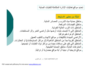 ‫اﻟﺼﻠﺒﺔ‬ ‫ﻟﻠﻨﻔﺎﯾﺎت‬ ‫اﻟﻤﺘﻜﺎﻣﻠﺔ‬ ‫اﻹدارة‬-‫م‬.‫اﻟﺒﺨﺎري‬ ‫أﻣﯿﺮ‬
¡‫اﻟﻤﺎﺋﯿﺔ‬ ‫اﻟﻤﺼﺎدر‬ ‫و‬ ‫اﻟﺸﺮب‬ ‫ﻣﯿﺎه‬ ‫ﺣﻤﺎﯾﺔ‬ ‫ﻣﻨﺎﻃﻖ‬.
¡‫اﻟﻤﺮﺗﻔﻌﺔ‬ ‫اﻟﻔﯿﻀﺎﻧﺎت‬ ‫ﻣﻨﺎﻃﻖ‬.
¡‫اﻟﻌﺎﻟﯿﺔ‬ ‫اﻟﺘﺮب‬ ‫ذات‬ ‫اﻟﻤﻨﺎﻃﻖ‬‫اﻟﻨﻔﻮذﯾﺔ‬.
¡‫و‬ ‫اﻟﻐﻤﺮ‬ ‫أراﺿﻲ‬ ‫ﻣﺜﻞ‬ ‫أرﺿﮭﺎ‬ ‫ﺑﺜﺒﺎت‬ ‫ﺗﺘﺼﻒ‬ ‫ﻻ‬ ‫اﻟﺘﻲ‬ ‫اﻟﻤﻨﺎﻃﻖ‬/‫اﻟﻤﺴﺘﻨﻘﻌﺎت‬ ‫أو‬.
¡ً‫ﺎ‬‫ﻃﺒﻮﻏﺮاﻓﯿ‬ ‫اﻟﻮﻋﺮة‬ ‫اﻟﻤﻨﺎﻃﻖ‬.
¡‫اﻟﻤﮭﺪدة‬ ‫اﻷراﺿﻲ‬‫ﺑﺎﻟﺘﻜﮭﻔﺎت‬‫اﻟﻌﻤﯿﻖ‬ ‫واﻟﺘﻨﻘﯿﺐ‬ ‫اﻻﻧﮭﺪام‬ ‫ﻣﻮاﻗﻊ‬ ‫و‬.
¡‫اﻟﻤﺄھﻮﻟﺔ‬ ‫اﻟﻤﻨﺎﻃﻖ‬ ‫ﻣﻦ‬ ً‫ا‬‫ﺟﺪ‬ ‫اﻟﻘﺮﯾﺒﺔ‬ ‫اﻟﻤﻨﺎﻃﻖ‬)‫اﻟﻤﺴﺘﻮﻃﻨﺎت‬ ‫ﻣﺮاﻛﺰ‬ ‫أو‬(‫اﻟﻤﻄﺎرات‬ ‫أو‬.
¡‫ﺗﺠﻤ‬ ‫أو‬ ‫اﻟﻨﻔﺎﯾﺎت‬ ‫ﺗﻮﻟﺪ‬ ‫ﻣﺮاﻛﺰ‬ ‫ﻣﻦ‬ ‫ﺑﻌﯿﺪة‬ ‫ﻣﺴﺎﻓﺎت‬ ‫ﻋﻠﻰ‬ ‫ﺗﻘﻊ‬ ‫اﻟﺘﻲ‬ ‫اﻟﻤﻨﺎﻃﻖ‬‫ﯿﻌﮭﺎ‬.
¡‫اﻟﻄﺒﯿﻌﯿﺔ‬ ‫اﻟﺤﻤﺎﯾﺔ‬ ‫ﻣﻨﺎﻃﻖ‬ ،‫اﻟﻌﺎﻣﺔ‬ ‫اﻟﻤﺘﻨﺰھﺎت‬.
¡‫ﺗﺮاﺛﯿﺔ‬ ‫أو‬ ‫ﺣﻀﺎرﯾﺔ‬ ‫ﻣﻮاﻗﻊ‬ ‫أﯾﺔ‬ ‫أو‬ ‫دﯾﻨﯿﺔ‬ ‫أو‬ ‫ﺗﺎرﯾﺨﯿﺔ‬ ‫ﻣﻮاﻗﻊ‬.
‫اﻻﺳﺘﺒﻌﺎد‬ ‫ﻣﻌﺎﯾﯿﺮ‬ ‫ﻣﻦ‬ ‫أﻣﺜﻠﺔ‬
‫اﻟﺼﻠﺒﺔ‬ ‫ﻟﻠﻨﻔﺎﯾﺎت‬ ‫اﻟﻤﺘﻜﺎﻣﻠﺔ‬ ‫اﻹدارة‬ ‫ﻓﻌﺎﻟﯿﺎت‬ ‫ﻣﻮاﻗﻊ‬ ‫ﺗﺤﺪﯾﺪ‬
PDF created with pdfFactory Pro trial version www.pdffactory.com
 