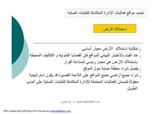 ‫اﻟﺼﻠﺒﺔ‬ ‫ﻟﻠﻨﻔﺎﯾﺎت‬ ‫اﻟﻤﺘﻜﺎﻣﻠﺔ‬ ‫اﻹدارة‬-‫م‬.‫اﻟﺒﺨﺎري‬ ‫أﻣﯿﺮ‬
¡‫أﺳﺎﺳﻲ‬ ‫ﻣﻌﯿﺎر‬ ‫اﻷرض‬ ‫اﺳﺘﻤﻼك‬ ‫إﻣﻜﺎﻧﯿﺔ‬
¡‫اﻟ‬ ‫و‬ ‫اﻟﻘﺎﻧﻮﻧﯿﺔ‬ ‫اﻟﻘﻀﺎﯾﺎ‬ ‫ﻓﺈن‬ ‫ﻟﻠﻤﻮاﻗﻊ‬ ‫اﻟﻨﮭﺎﺋﻲ‬ ‫ﺑﺎﻻﺧﺘﯿﺎر‬ ‫اﻟﻘﯿﺎم‬ ‫ﻋﻨﺪ‬‫اﻟﻤﺤﯿﻄﺔ‬ ‫ﺘﻜﺎﻟﯿﻒ‬
‫اﻟﻘﺮار‬ ‫ﻟﺼﻨﺎﻋﺔ‬ ‫رﺋﯿﺴﻲ‬ ‫ﻣﻌﯿﺎر‬ ‫ھﻲ‬ ‫اﻷرض‬ ‫ﺑﺎﺳﺘﻤﻼك‬
¡‫اﻟﻤﻮﻗﻊ‬ ‫ﺣﻮل‬ ‫ﺣﻤﺎﯾﺔ‬ ‫ﻣﻨﻄﻘﺔ‬ ‫ﺷﺮاء‬ ‫ﯾﻔﻀﻞ‬
¡‫اﺳﺘﺮاﺗ‬ ‫ﯾﻜﻮن‬ ‫ﻗﺪ‬ ‫اﻟﻘﺼﯿﺮة‬ ‫اﻟﻼﺋﺤﺔ‬ ‫ﻋﻠﻰ‬ ‫اﻟﻤﻮاﻗﻊ‬ ‫ﺟﻤﯿﻊ‬ ‫أراﺿﻲ‬ ‫ﺟﻤﯿﻊ‬ ‫ﺷﺮاء‬‫ﯿﺠﯿﺔ‬
‫اﻟ‬ ‫ﻟﻠﻨﻔﺎﯾﺎت‬ ‫اﻟﻤﺘﻜﺎﻣﻠﺔ‬ ‫ﻟﻺدارة‬ ‫اﻟﻤﺤﺘﻤﻠﺔ‬ ‫اﻟﻔﻌﺎﻟﯿﺎت‬ ‫ﻟﻀﻤﺎن‬ ‫ﻣﻌﻘﻮﻟﺔ‬‫اﻟﻤﺪى‬ ‫ﻋﻠﻰ‬ ‫ﺼﻠﺒﺔ‬
‫اﻟﻄﻮﯾﻞ‬
‫اﻷرض‬ ‫اﺳﺘﻤﻼك‬
‫اﻟﺼﻠﺒﺔ‬ ‫ﻟﻠﻨﻔﺎﯾﺎت‬ ‫اﻟﻤﺘﻜﺎﻣﻠﺔ‬ ‫اﻹدارة‬ ‫ﻓﻌﺎﻟﯿﺎت‬ ‫ﻣﻮاﻗﻊ‬ ‫ﺗﺤﺪﯾﺪ‬
PDF created with pdfFactory Pro trial version www.pdffactory.com
 