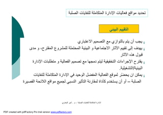 ‫اﻟﺼﻠﺒﺔ‬ ‫ﻟﻠﻨﻔﺎﯾﺎت‬ ‫اﻟﻤﺘﻜﺎﻣﻠﺔ‬ ‫اﻹدارة‬-‫م‬.‫اﻟﺒﺨﺎري‬ ‫أﻣﯿﺮ‬
¡‫اﻻﻋﺘﺒﺎري‬ ‫اﻟﺘﺼﻤﯿﻢ‬ ‫ﻣﻊ‬ ‫ﺑﺎﻟﺘﻮازي‬ ‫ﯾﺘﻢ‬ ‫أن‬ ‫ﯾﺠﺐ‬
¡‫اﻟﻤ‬ ‫ﻟﻠﻤﺸﺮوع‬ ‫اﻟﻤﺤﺘﻤﻠﺔ‬ ‫اﻟﺒﯿﺌﯿﺔ‬ ‫و‬ ‫اﻻﺟﺘﻤﺎﻋﯿﺔ‬ ‫اﻵﺛﺎر‬ ‫ﺗﻘﯿﯿﻢ‬ ‫إﻟﻰ‬ ‫ﯾﮭﺪف‬‫ﻣﺪى‬ ‫و‬ ،‫ﻘﺘﺮح‬
‫اﻵﺛﺎر‬ ‫ھﺬه‬ ‫ﻗﺒﻮل‬
¡‫اﻹﺟﺮاءات‬ ‫ﯾﻘﺘﺮح‬‫اﻟﺘﺨﻔﯿﻔﯿﺔ‬‫اﻹدارة‬ ‫ﻣﺘﻄﻠﺒﺎت‬ ‫و‬ ‫اﻟﻔﻌﺎﻟﯿﺔ‬ ‫ﺗﺼﻤﯿﻢ‬ ‫ﻣﻊ‬ ‫دﻣﺠﮭﺎ‬ ‫ﻟﯿﺘﻢ‬
‫اﻟﺒﯿﺌﯿﺔ‬/‫اﻟﺘﺸﻐﯿﻠﯿﺔ‬.
¡‫اﻟﻤﺘﻜﺎﻣﻠﺔ‬ ‫اﻹدارة‬ ‫ﻓﻲ‬ ‫اﻟﻮﺣﯿﺪ‬ ‫اﻟﻤﻔﻀﻞ‬ ‫اﻟﻔﻌﺎﻟﯿﺔ‬ ‫ﻟﻤﻮﻗﻊ‬ ‫ّﺮ‬‫ﻀ‬‫ﯾﺤ‬ ‫ان‬ ‫ﯾﻤﻜﻦ‬‫ﻟﻠﻨﻔﺎﯾﺎت‬
‫اﻟﺼﻠﺒﺔ‬–‫ا‬ ‫اﻟﻼﺋﺤﺔ‬ ‫ﻣﻮاﻗﻊ‬ ‫ﻟﺠﻤﯿﻊ‬ ‫اﻟﻨﺴﺒﻲ‬ ‫اﻟﺘﺄﺛﯿﺮ‬ ‫ﻟﻤﻘﺎرﻧﺔ‬ ‫ﻛﺄداة‬ ‫ﯾﺴﺘﺨﺪم‬ ‫أن‬ ‫أو‬‫ﻟﻘﺼﯿﺮة‬
‫اﻟﺒﯿﺌﻲ‬ ‫اﻟﺘﻘﯿﯿﻢ‬
‫اﻟﺼﻠﺒﺔ‬ ‫ﻟﻠﻨﻔﺎﯾﺎت‬ ‫اﻟﻤﺘﻜﺎﻣﻠﺔ‬ ‫اﻹدارة‬ ‫ﻓﻌﺎﻟﯿﺎت‬ ‫ﻣﻮاﻗﻊ‬ ‫ﺗﺤﺪﯾﺪ‬
PDF created with pdfFactory Pro trial version www.pdffactory.com
 