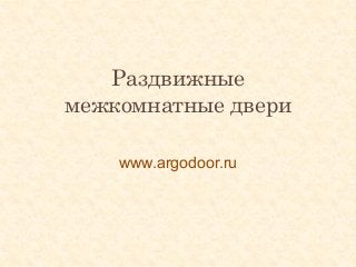 Раздвижные
межкомнатные двери
www.argodoor.ru
 