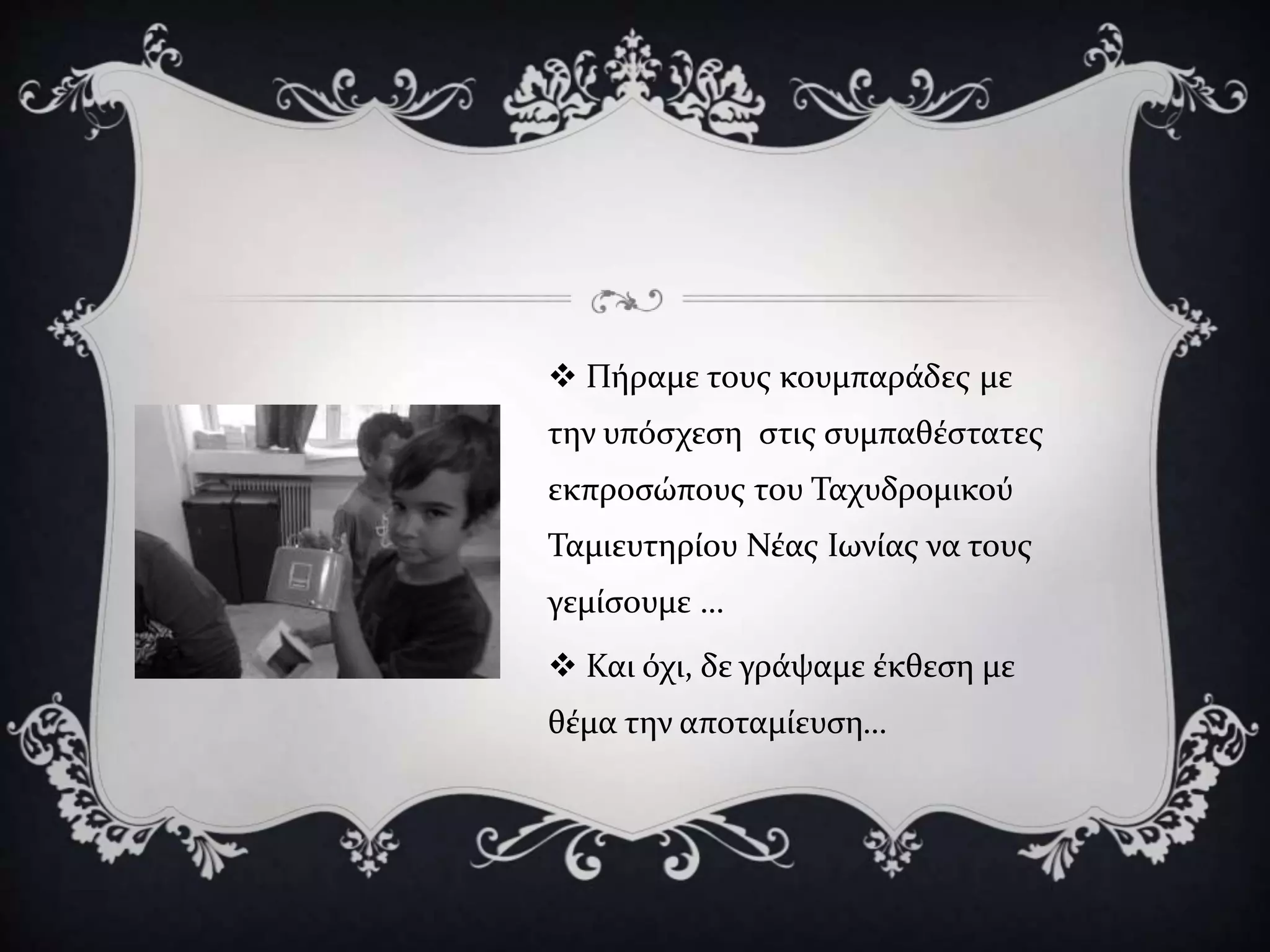  Πήραμε τους κουμπαράδες με
την υπόσχεση στις συμπαθέστατες
εκπροσώπους του Ταχυδρομικού
Ταμιευτηρίου Νέας Ιωνίας να τους
γεμίσουμε …
 Και όχι, δε γράψαμε έκθεση με
θέμα την αποταμίευση…
 