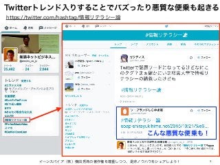 3
Twitterトレンド入りすることでバズったり悪質な便乗も起きる
イーンスパイア（株）横田秀珠の著作権を尊重しつつ、是非ノウハウをシェアしよう！
https://twitter.com/hashtag/情報リテラシー論
こんな悪質な便乗も！
 