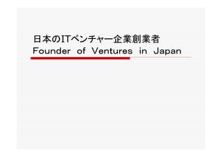 日本のITベンチャー企業創業者
Ｆｏｕｎｄｅｒ　ｏｆ　Ｖｅｎｔｕｒｅｓ　ｉｎ　Ｊａｐａｎ
 
