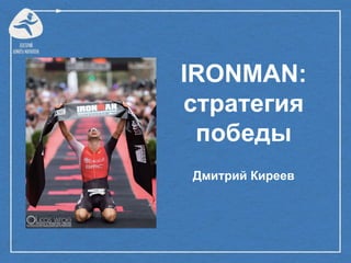 IRONMAN:
стратегия
победы
Дмитрий Киреев
 