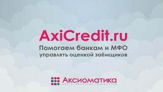 Помогаем банкам и МФО
управлять оценкой заёмщиков
AxiCredit.ru
 