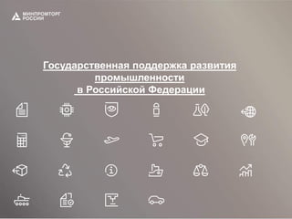 Государственная поддержка развития
промышленности
в Российской Федерации
 