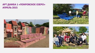 АРТ ДАМБА 1 «ПОКРОВСКОЕ ОЗЕРО»
АПРЕЛЬ 2015
 