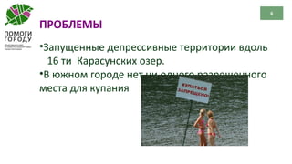 6
ПРОБЛЕМЫ
•Запущенные депрессивные территории вдоль
16 ти Карасунских озер.
•В южном городе нет ни одного разрешенного
места для купания
 