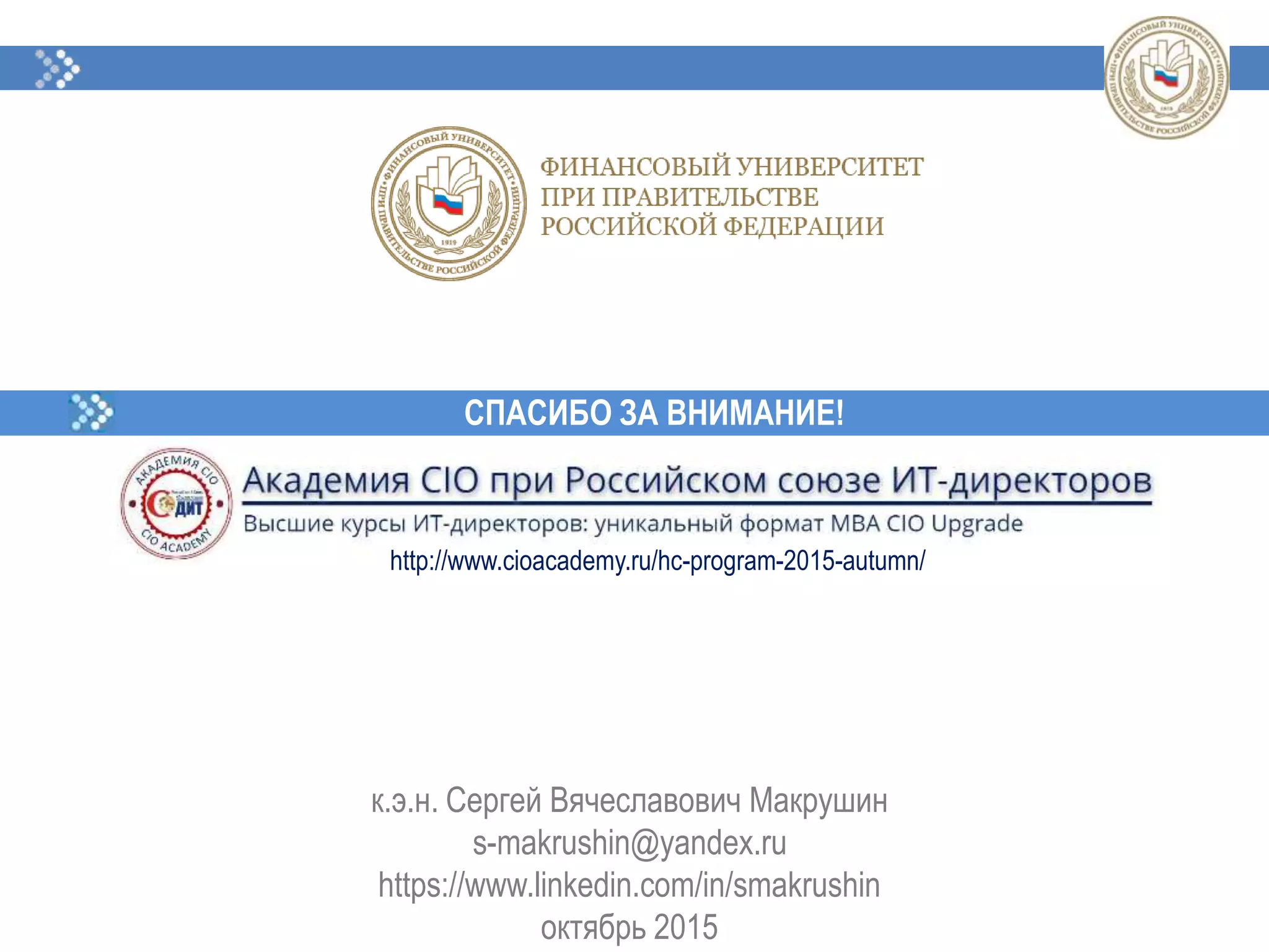 СПАСИБО ЗА ВНИМАНИЕ!
к.э.н. Сергей Вячеславович Макрушин
s-makrushin@yandex.ru
https://www.linkedin.com/in/smakrushin
октябрь 2015
http://www.cioacademy.ru/hc-program-2015-autumn/
 