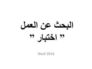 ‫العمل‬ ‫عن‬ ‫البحث‬
”‫اختبار‬”
Wadi 2016
 
