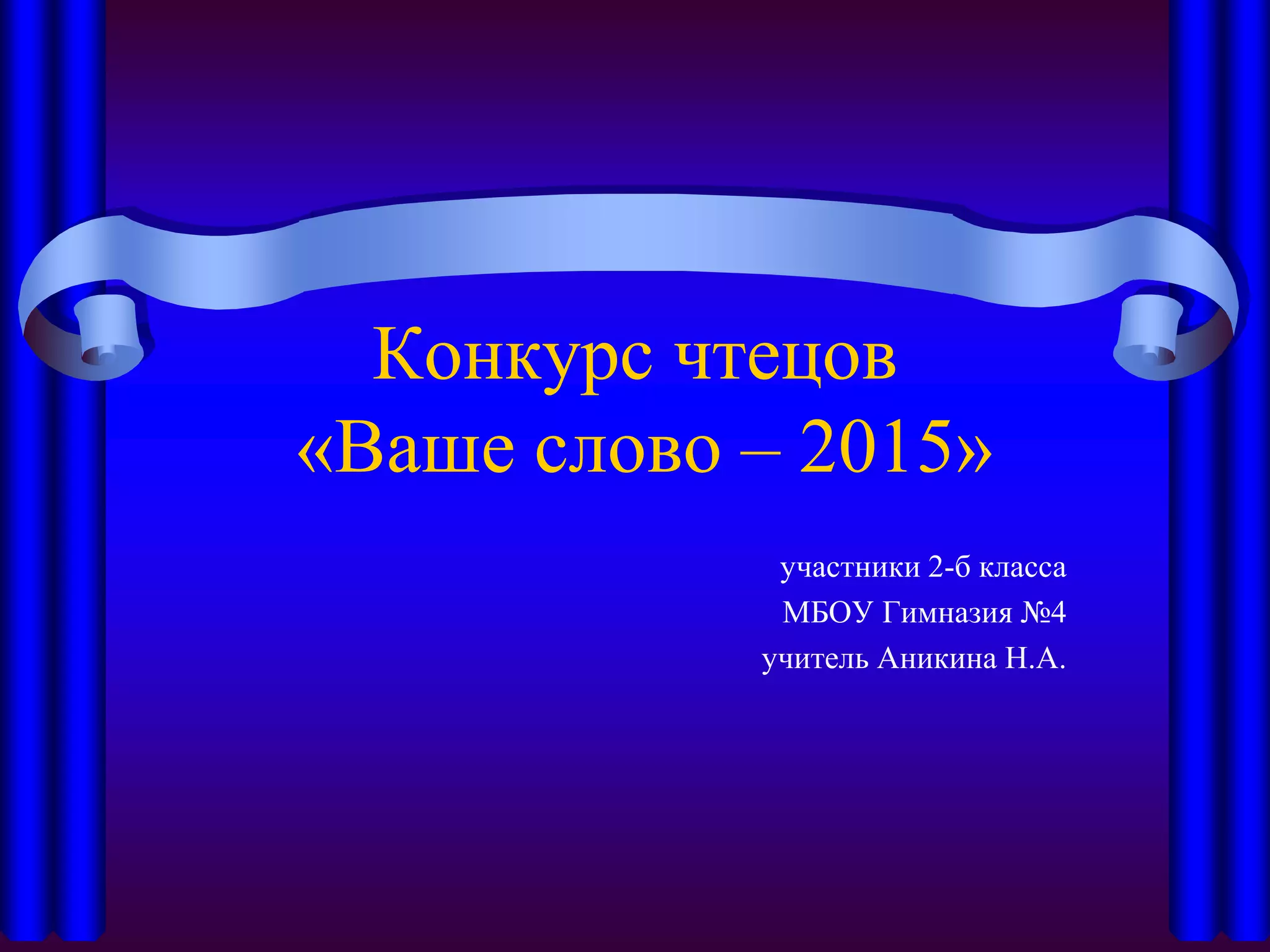 Конкурс чтецов
«Ваше слово – 2015»
участники 2-б класса
МБОУ Гимназия №4
учитель Аникина Н.А.