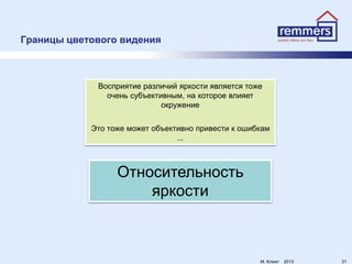 Восприятие различий яркости является тоже
очень субъективным, на которое влияет
окружение
Это тоже может объективно привести к ошибкам
...
Относительность
яркости
Границы цветового видения
312013M. Клемт
 