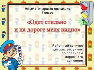 МБОУ «Печорская гимназия»
1 класс
Районный конкурс
детских рисунков
по правилам
дорожного
движения
 