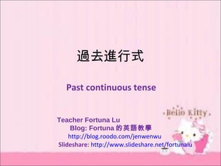 過去進行式
Past continuous tense
Teacher Fortuna Lu
Blog: Fortuna 的英語教學
http://blog.roodo.com/jenwenwu
Slideshare: http://www.slideshare.net/fortunalu
 