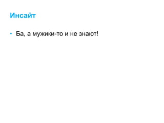 Инсайт
• Ба, а мужики-то и не знают!
 