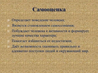  Определяет поведение человека;
 Является становлением самосознания;
 Побуждает человека к активности и формирует
лучшие качества характера;
 Помогает избавиться от недостатков;
 Даёт возможность оценивать правильно и
адекватно поступки людей и окружающий мир.
 