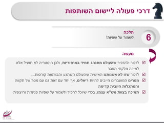 ‫השותפות‬ ‫ליישום‬ ‫פעולה‬ ‫דרכי‬
‫ולהזכיר‬ ‫לזכור‬‫במחזוריות‬ ‫תמיד‬ ‫מתנהג‬ ‫שהעולם‬,‫אלא‬ ‫תועיל‬ ‫לא‬ ‫היסטריה‬ ‫ולכן‬
‫העבר‬ ‫מלקחי‬ ‫למידה‬
‫לזכור‬‫אשמתנו‬ ‫לא‬ ‫שזו‬‫קורסות‬ ‫והבורסות‬ ‫השתגע‬ ‫שהעולם‬ ‫האישית‬...
‫מסרים‬‫להיות‬ ‫חייבים‬ ‫המועברים‬‫ריאלים‬,‫תקווה‬ ‫של‬ ‫מסר‬ ‫עם‬ ‫גם‬ ‫זאת‬ ‫עם‬ ‫יחד‬ ‫אך‬
‫קדימה‬ ‫חיובית‬ ‫והסתכלות‬
‫מש‬ ‫בצוות‬ ‫תמיכה‬"‫עצמו‬ ‫א‬,‫וחיצונית‬ ‫פנימית‬ ‫שפיות‬ ‫על‬ ‫ולשמור‬ ‫להכיל‬ ‫שיוכל‬ ‫בכדי‬
‫הלכה‬
‫שפיות‬ ‫על‬ ‫לשמור‬! 6
‫מעשה‬
 